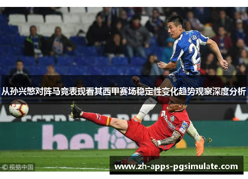 从孙兴慜对阵马竞表现看其西甲赛场稳定性变化趋势观察深度分析 从孙兴慜对阵马竞表现看其西甲赛场稳定性变化趋势观察深度分析