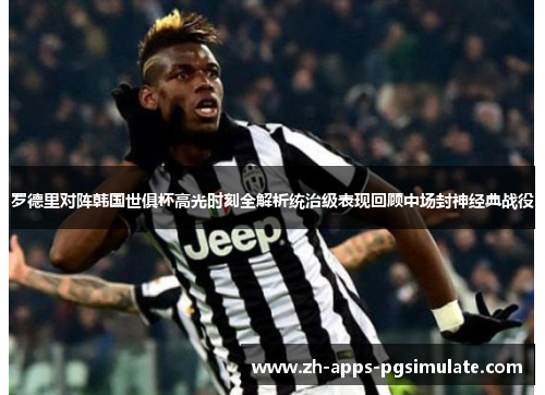 罗德里对阵韩国世俱杯高光时刻全解析统治级表现回顾中场封神经典战役