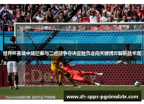 世界杯赛场中场拦截与二点球争夺决定胜负走向关键博弈解析战术观 世界杯赛场中场拦截与二点球争夺决定胜负走向关键博弈解析战术观