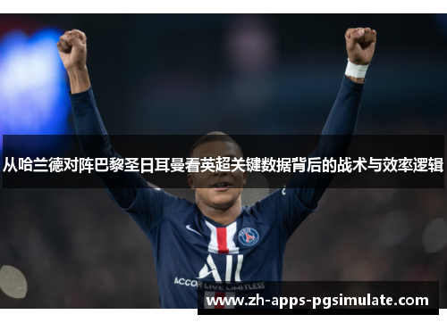 从哈兰德对阵巴黎圣日耳曼看英超关键数据背后的战术与效率逻辑