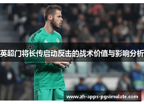 英超门将长传启动反击的战术价值与影响分析