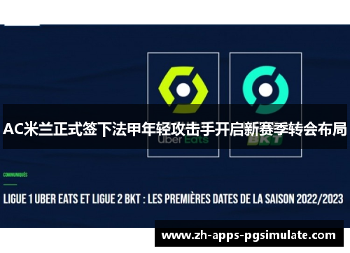 AC米兰正式签下法甲年轻攻击手开启新赛季转会布局 AC米兰正式签下法甲年轻攻击手开启新赛季转会布局