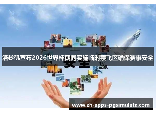 洛杉矶宣布2026世界杯期间实施临时禁飞区确保赛事安全