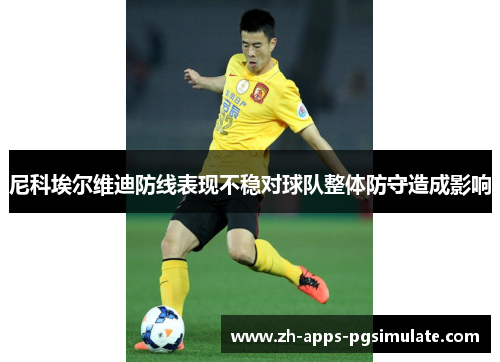 尼科埃尔维迪防线表现不稳对球队整体防守造成影响